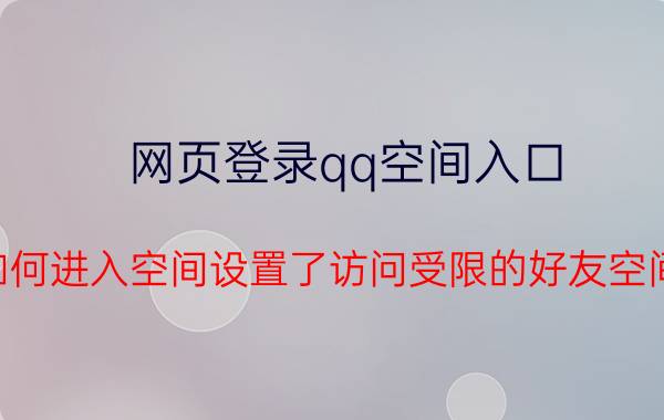 网页登录qq空间入口 如何进入空间设置了访问受限的好友空间？